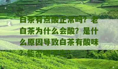 白茶有点酸正常吗？老白茶为什么会酸？是什么原因导致白茶有酸味？能否喝下去？