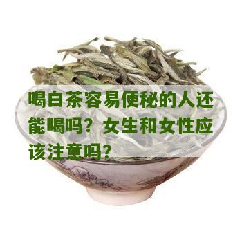 喝白茶容易便秘的人还能喝吗？女生和女性应该注意吗？