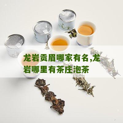 龙岩贡眉哪家有名,龙岩哪里有茶庄泡茶