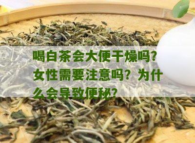 喝白茶会大便干燥吗？女性需要注意吗？为什么会导致便秘？