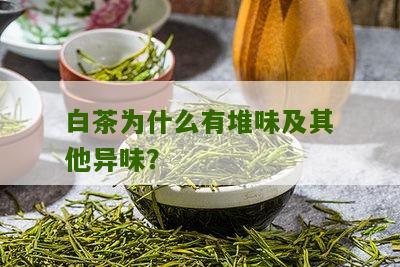 白茶为什么有堆味及其他异味？