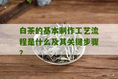 白茶的基本制作工艺流程是什么及其关键步骤？