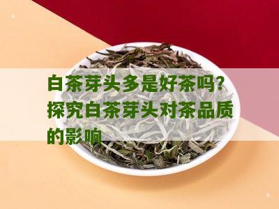 白茶芽头多是好茶吗？探究白茶芽头对茶品质的影响