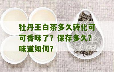 牡丹王白茶多久转化可可香味了？保存多久？味道如何？