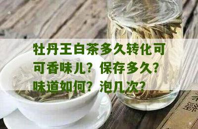 牡丹王白茶多久转化可可香味儿？保存多久？味道如何？泡几次？