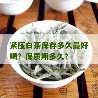 紧压白茶保存多久最好喝？保质期多久？