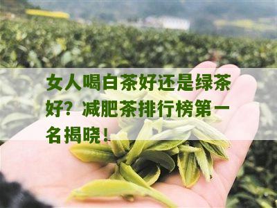 女人喝白茶好还是绿茶好？减肥茶排行榜第一名揭晓！