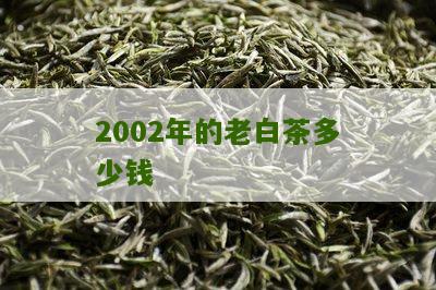 2002年的老白茶多少钱