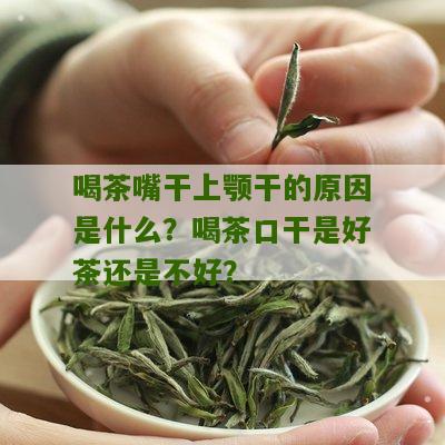 喝茶嘴干上颚干的原因是什么？喝茶口干是好茶还是不好？