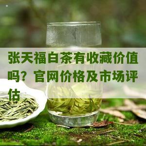 张天福白茶有收藏价值吗？官网价格及市场评估