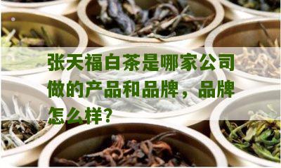 张天福白茶是哪家公司做的产品和品牌，品牌怎么样？