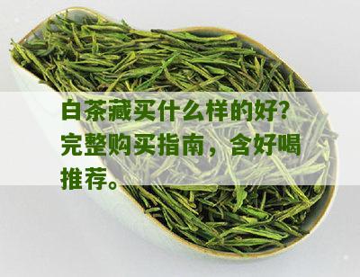 白茶藏买什么样的好？完整购买指南，含好喝推荐。