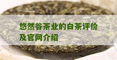 悠然谷茶业的白茶评价及官网介绍