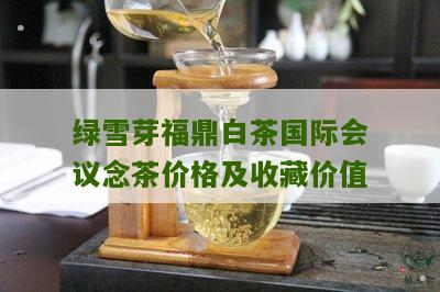 绿雪芽福鼎白茶国际会议念茶价格及收藏价值