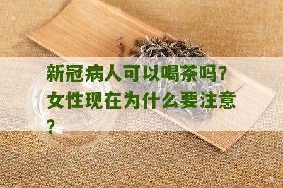 新冠病人可以喝茶吗？女性现在为什么要注意？