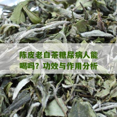 陈皮老白茶糖尿病人能喝吗？功效与作用分析