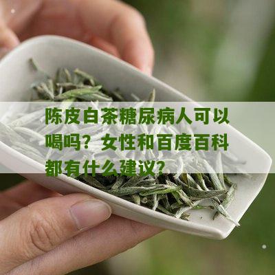 陈皮白茶糖尿病人可以喝吗？女性和百度百科都有什么建议？