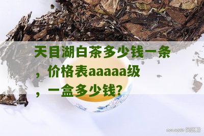 天目湖白茶多少钱一条，价格表aaaaa级，一盒多少钱？