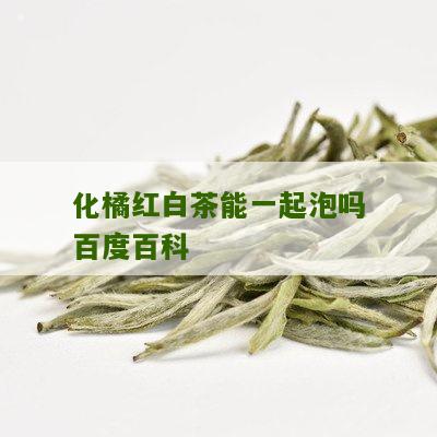 化橘红白茶能一起泡吗百度百科