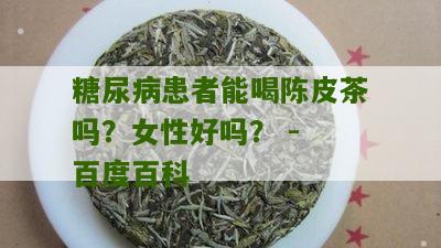 糖尿病患者能喝陈皮茶吗？女性好吗？ - 百度百科