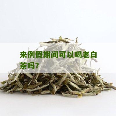 来例假期间可以喝老白茶吗？