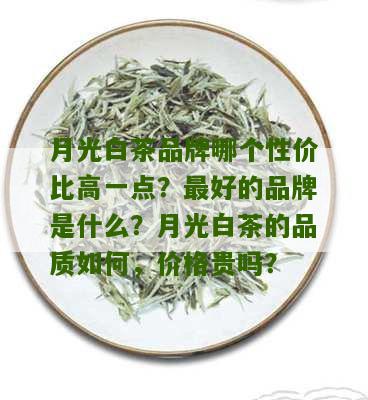 月光白茶品牌哪个性价比高一点？最好的品牌是什么？月光白茶的品质如何，价格贵吗？