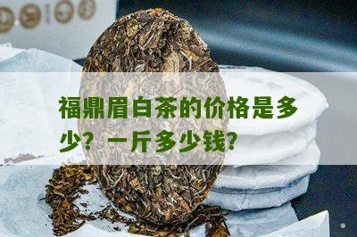 福鼎眉白茶的价格是多少？一斤多少钱？