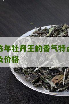 陈年牡丹王的香气特点及价格