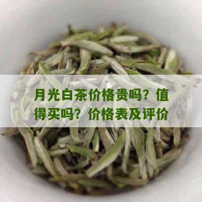 月光白茶价格贵吗？值得买吗？价格表及评价