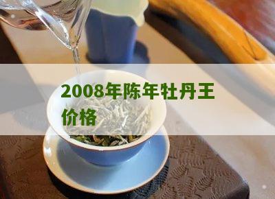 2008年陈年牡丹王价格