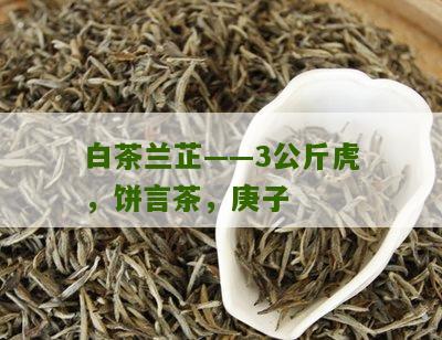 白茶兰芷——3公斤虎，饼言茶，庚子