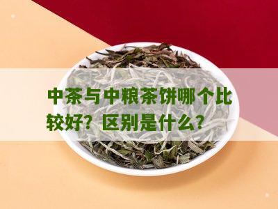 中茶与中粮茶饼哪个比较好？区别是什么？