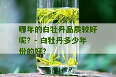 哪年的白牡丹品质较好呢？- 白牡丹多少年份的好？