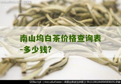 南山坞白茶价格查询表-多少钱?