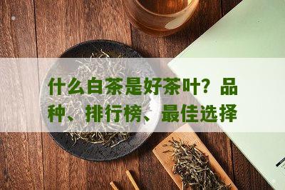 什么白茶是好茶叶？品种、排行榜、最佳选择