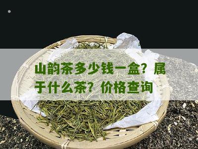 山韵茶多少钱一盒？属于什么茶？价格查询