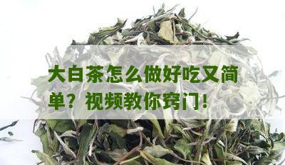 大白茶怎么做好吃又简单？视频教你窍门！