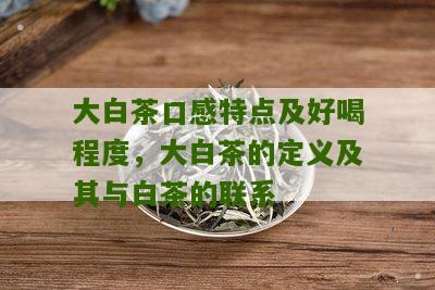 大白茶口感特点及好喝程度，大白茶的定义及其与白茶的联系