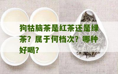 狗牯脑茶是红茶还是绿茶？属于何档次？哪种好喝？