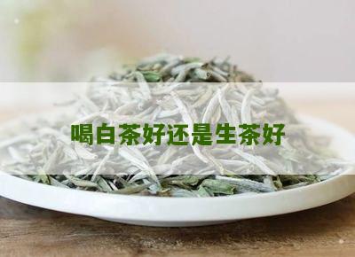 喝白茶好还是生茶好