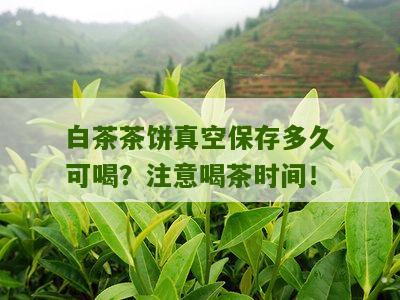 白茶茶饼真空保存多久可喝？注意喝茶时间！