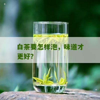 白茶要怎样泡，味道才更好？