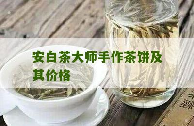 安白茶大师手作茶饼及其价格