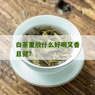 白茶里放什么好喝又香且健？