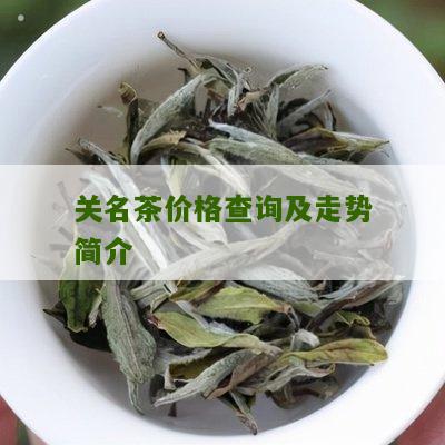 关名茶价格查询及走势简介