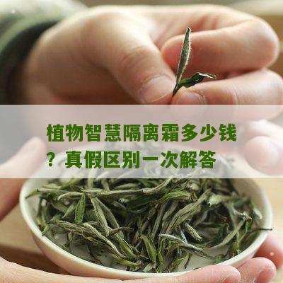 植物智慧隔离霜多少钱？真假区别一次解答