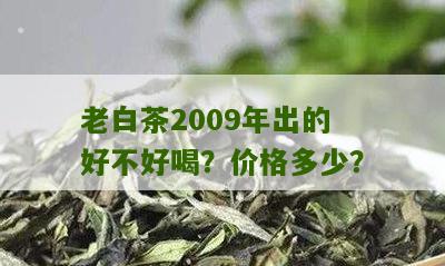 老白茶2009年出的好不好喝？价格多少？