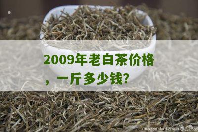 2009年老白茶价格，一斤多少钱？