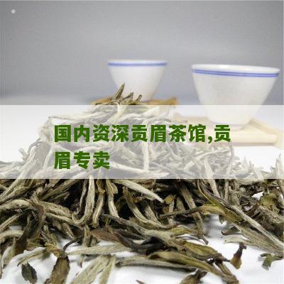 国内资深贡眉茶馆,贡眉专卖