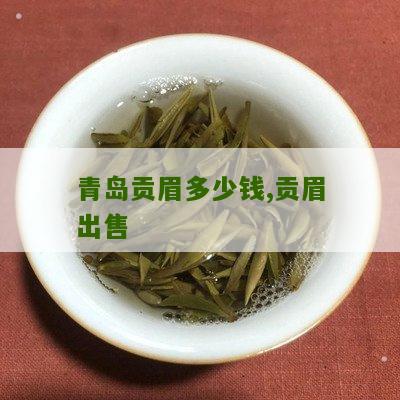 青岛贡眉多少钱,贡眉出售